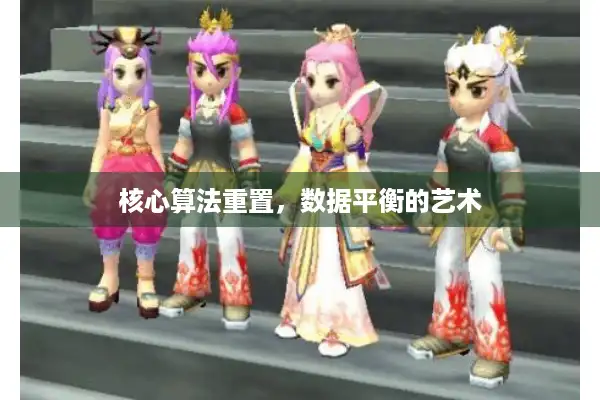 核心算法重置,数据平衡的艺术 核心算法重置,数据平衡的艺术