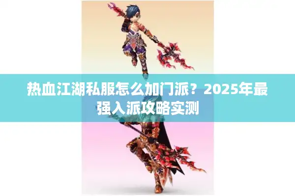 热血江湖私服怎么加门派？2025年最强入派攻略实测