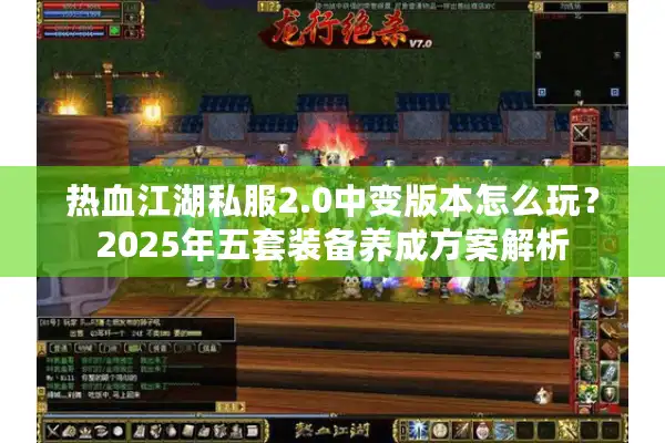热血江湖私服2.0中变版本怎么玩?2025年五套装备养成方案解析 热血江湖私服2.0中变版本怎么玩?2025年五套装备养成方案解析