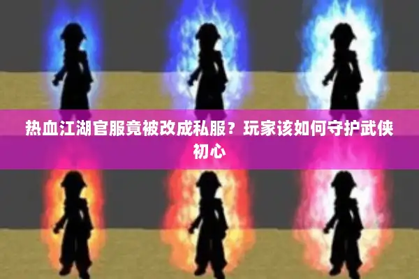 热血江湖官服竟被改成私服？玩家该如何守护武侠初心