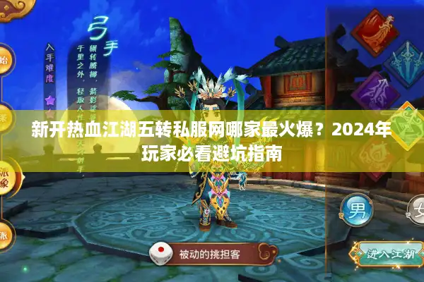 新开热血江湖五转私服网哪家最火爆?2024年玩家必看避坑指南 新开热血江湖五转私服网哪家最火爆?2024年玩家必看避坑指南