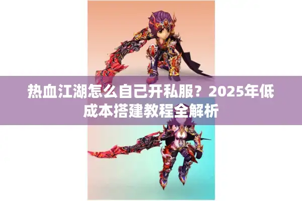 热血江湖怎么自己开私服？2025年低成本搭建教程全解析