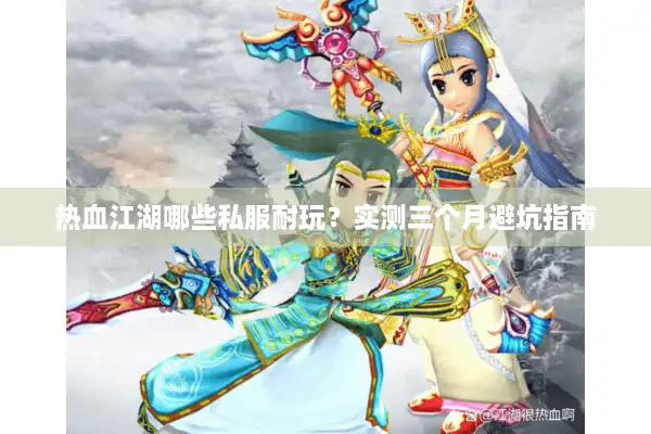 热血江湖哪些私服耐玩？实测三个月避坑指南
