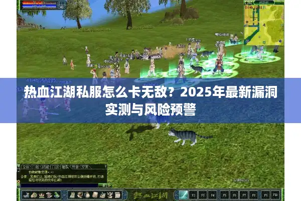 热血江湖私服怎么卡无敌？2025年最新漏洞实测与风险预警