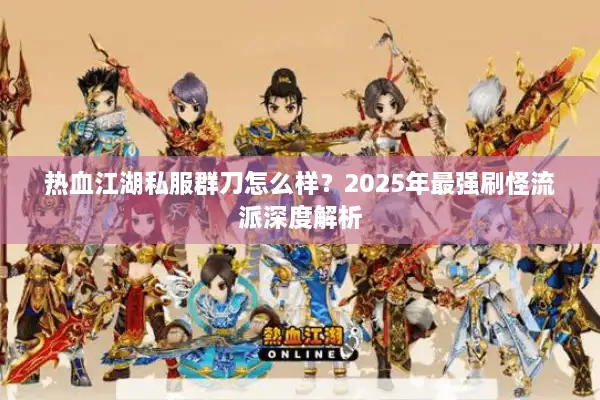 热血江湖私服群刀怎么样?2025年最强刷怪流派深度解析 热血江湖私服群刀怎么样?2025年最强刷怪流派深度解析