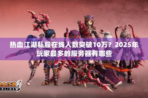 热血江湖私服在线人数突破10万？2025年玩家最多的服务器有哪些