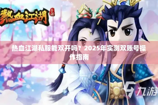 热血江湖私服能双开吗？2025年实测双账号操作指南