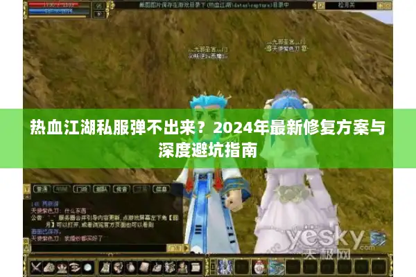 热血江湖私服弹不出来？2024年最新修复方案与深度避坑指南