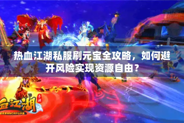 热血江湖私服刷元宝全攻略,如何避开风险实现资源自由? 热血江湖私服刷元宝全攻略,如何避开风险实现资源自由?