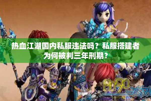 热血江湖国内私服违法吗?私服搭建者为何被判三年刑期? 热血江湖国内私服违法吗?私服搭建者为何被判三年刑期?