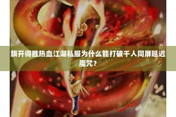 旗开得胜热血江湖私服为什么能打破千人同屏延迟魔咒? 旗开得胜热血江湖私服为什么能打破千人同屏延迟魔咒?