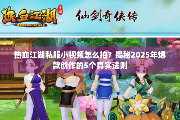 热血江湖私服小视频怎么拍？揭秘2025年爆款创作的5个真实法则