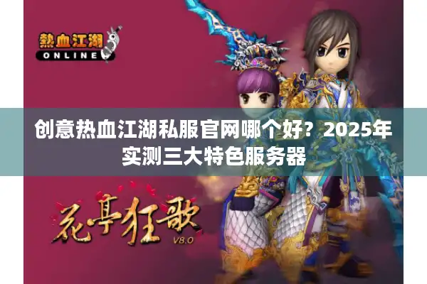 创意热血江湖私服官网哪个好？2025年实测三大特色服务器