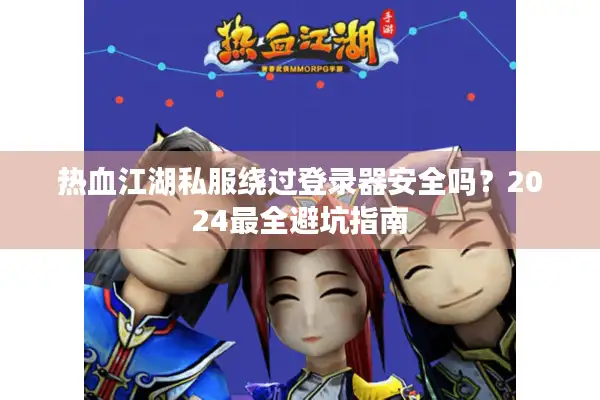 热血江湖私服绕过登录器安全吗？2024最全避坑指南
