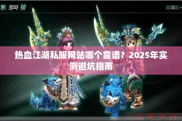 热血江湖私服网站哪个靠谱？2025年实测避坑指南