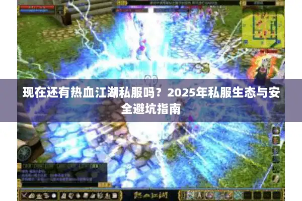 现在还有热血江湖私服吗？2025年私服生态与安全避坑指南
