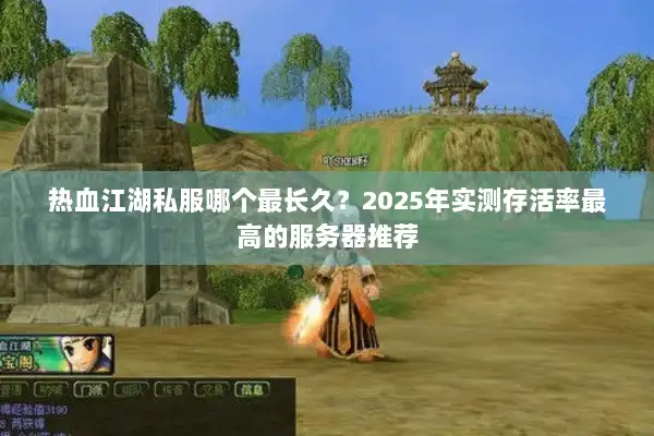 热血江湖私服哪个最长久？2025年实测存活率最高的服务器推荐