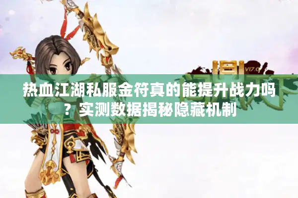 热血江湖私服金符真的能提升战力吗？实测数据揭秘隐藏机制