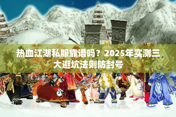 热血江湖私服靠谱吗?2025年实测三大避坑法则防封号 热血江湖私服靠谱吗?2025年实测三大避坑法则防封号