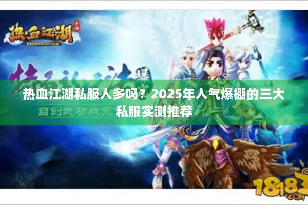 热血江湖私服人多吗?2025年人气爆棚的三大私服实测推荐 热血江湖私服人多吗?2025年人气爆棚的三大私服实测推荐