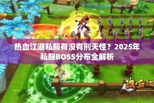 热血江湖私服有没有刑天怪？2025年私服BOSS分布全解析