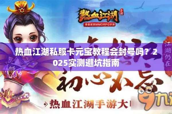 热血江湖私服卡元宝教程会封号吗？2025实测避坑指南