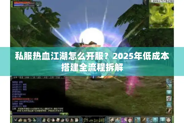 私服热血江湖怎么开服？2025年低成本搭建全流程拆解