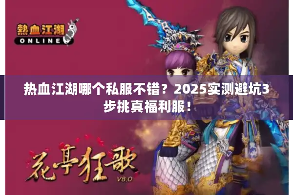 热血江湖哪个私服不错?2025实测避坑3步挑真福利服! 热血江湖哪个私服不错?2025实测避坑3步挑真福利服!