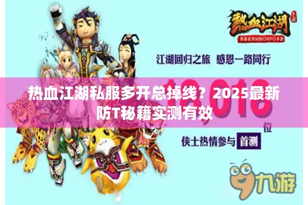 热血江湖私服多开总掉线?2025最新防T秘籍实测有效 热血江湖私服多开总掉线?2025最新防T秘籍实测有效