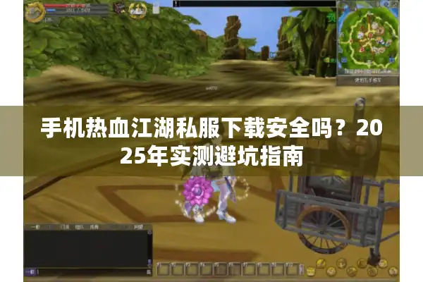 手机热血江湖私服下载安全吗?2025年实测避坑指南 手机热血江湖私服下载安全吗?2025年实测避坑指南