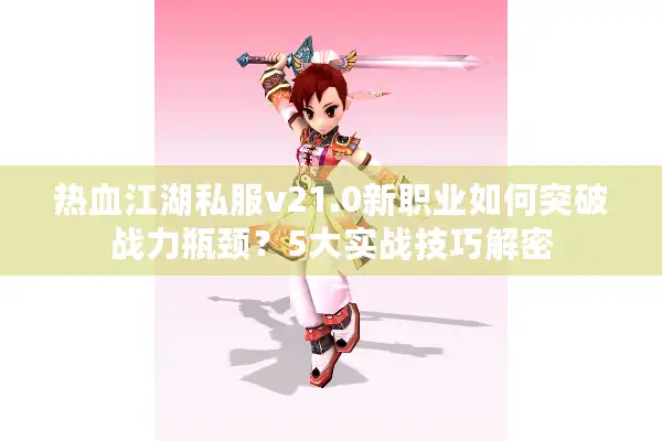 热血江湖私服v21.0新职业如何突破战力瓶颈？5大实战技巧解密