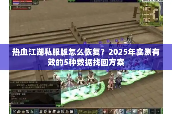 热血江湖私服版怎么恢复？2025年实测有效的5种数据找回方案