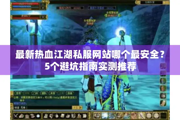 最新热血江湖私服网站哪个最安全？5个避坑指南实测推荐