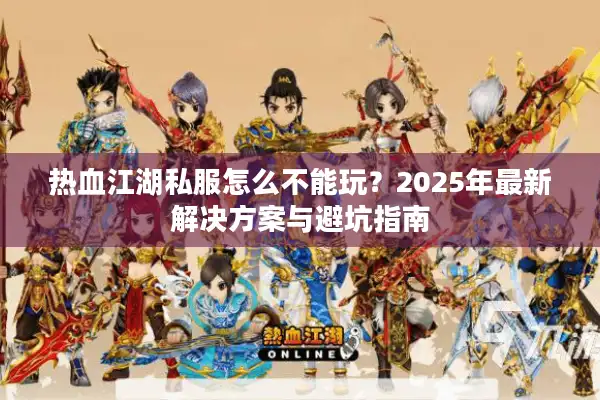 热血江湖私服怎么不能玩？2025年最新解决方案与避坑指南
