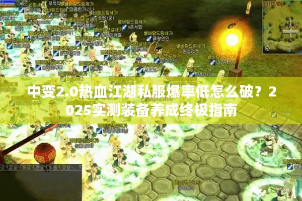 中变2.0热血江湖私服爆率低怎么破？2025实测装备养成终极指南