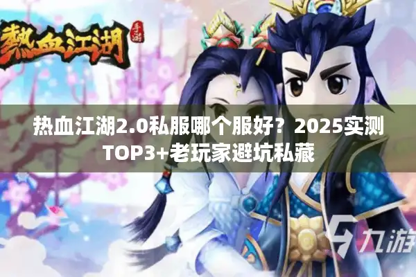 热血江湖2.0私服哪个服好？2025实测TOP3+老玩家避坑私藏