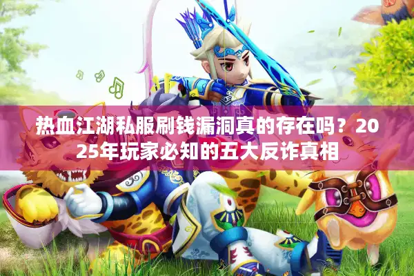 热血江湖私服刷钱漏洞真的存在吗?2025年玩家必知的五大反诈真相 热血江湖私服刷钱漏洞真的存在吗?2025年玩家必知的五大反诈真相