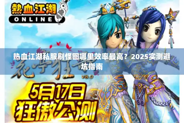 热血江湖私服刷怪图哪里效率最高？2025实测避坑指南