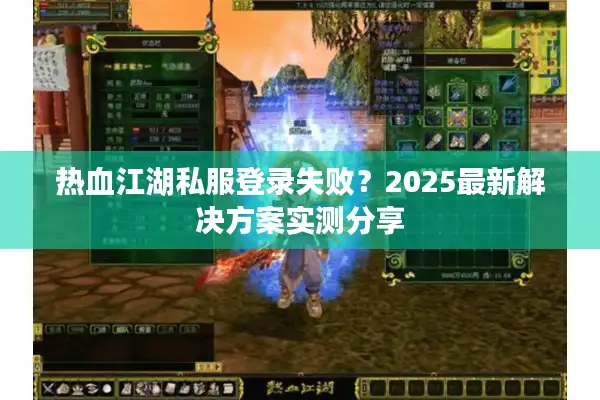 热血江湖私服登录失败？2025最新解决方案实测分享
