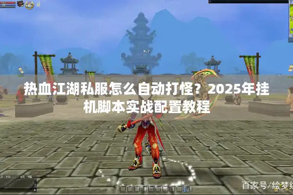 热血江湖私服怎么自动打怪？2025年挂机脚本实战配置教程