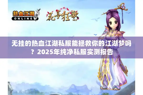 无挂的热血江湖私服能拯救你的江湖梦吗?2025年纯净私服实测报告 无挂的热血江湖私服能拯救你的江湖梦吗?2025年纯净私服实测报告