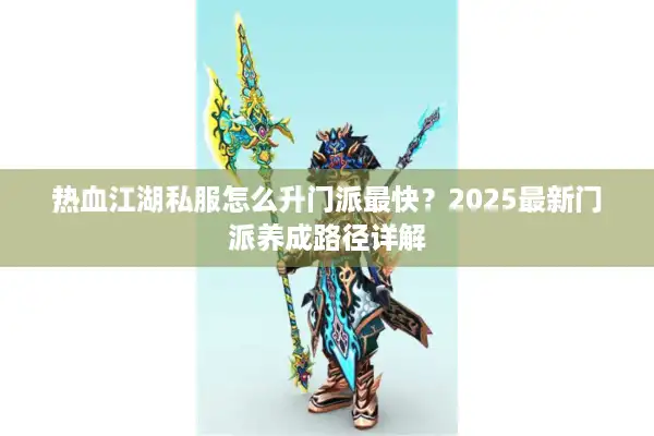 热血江湖私服怎么升门派最快？2025最新门派养成路径详解