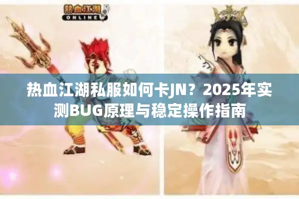 热血江湖私服如何卡JN？2025年实测BUG原理与稳定操作指南