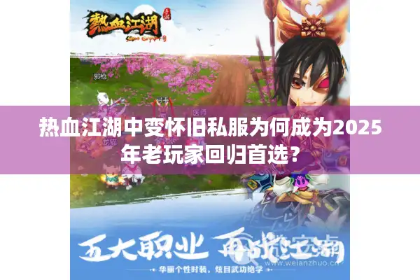 热血江湖中变怀旧私服为何成为2025年老玩家回归首选? 热血江湖中变怀旧私服为何成为2025年老玩家回归首选?