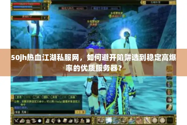 50jh热血江湖私服网，如何避开陷阱选到稳定高爆率的优质服务器？