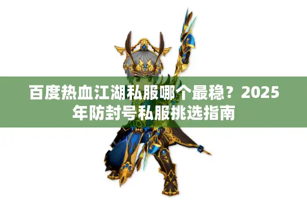 百度热血江湖私服哪个最稳？2025年防封号私服挑选指南