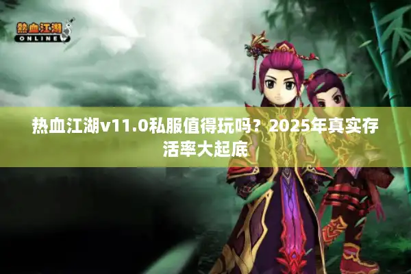 热血江湖v11.0私服值得玩吗?2025年真实存活率大起底 热血江湖v11.0私服值得玩吗?2025年真实存活率大起底