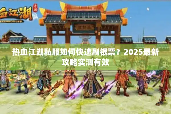 热血江湖私服如何快速刷银票？2025最新攻略实测有效