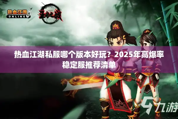 热血江湖私服哪个版本好玩?2025年高爆率稳定服推荐清单 热血江湖私服哪个版本好玩?2025年高爆率稳定服推荐清单