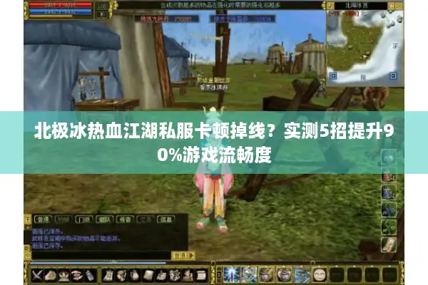 北极冰热血江湖私服卡顿掉线？实测5招提升90%游戏流畅度